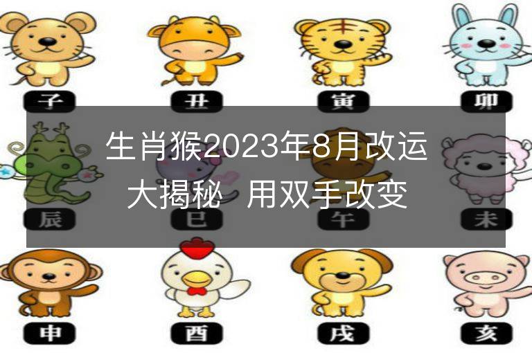 生肖猴2023年8月改运大揭秘  用双手改变运势