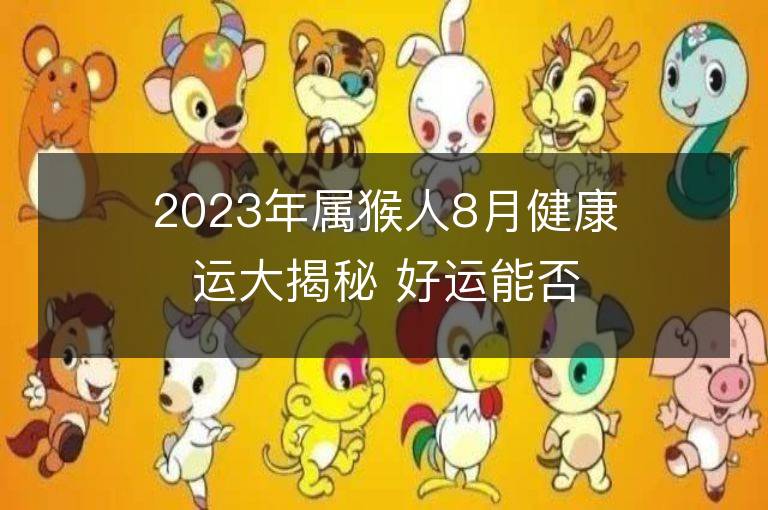 2023年属猴人8月健康运大揭秘 好运能否到来