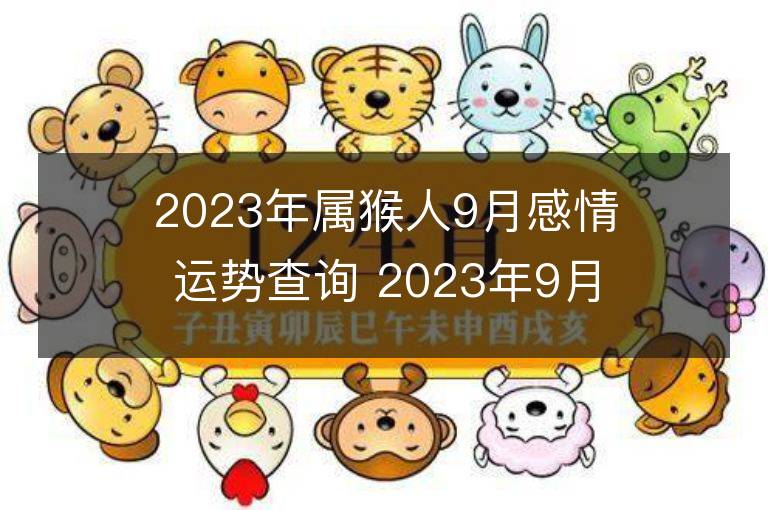 2023年属猴人9月感情运势查询 2023年9月属猴爱情运程详解