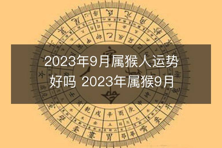 2023年9月属猴人运势好吗 2023年属猴9月运程如何