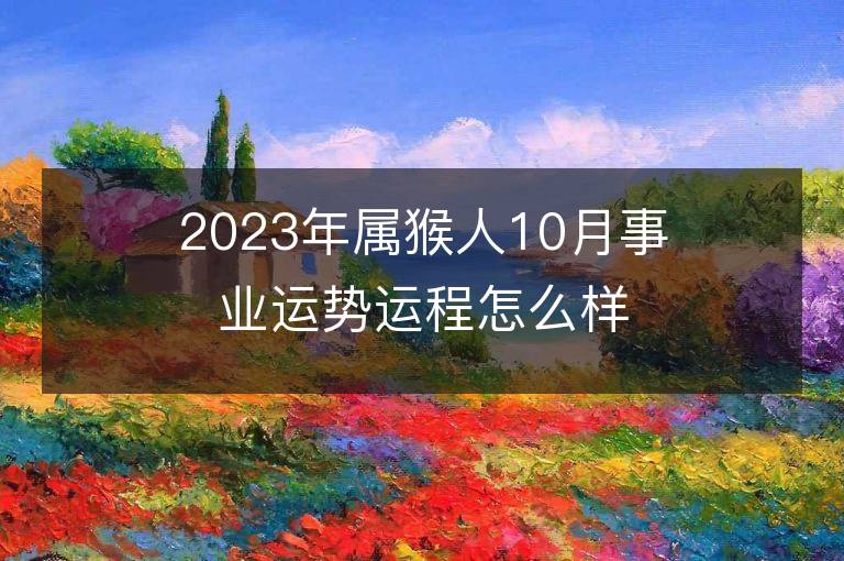 2023年属猴人10月事业运势运程怎么样 事业方位在哪里