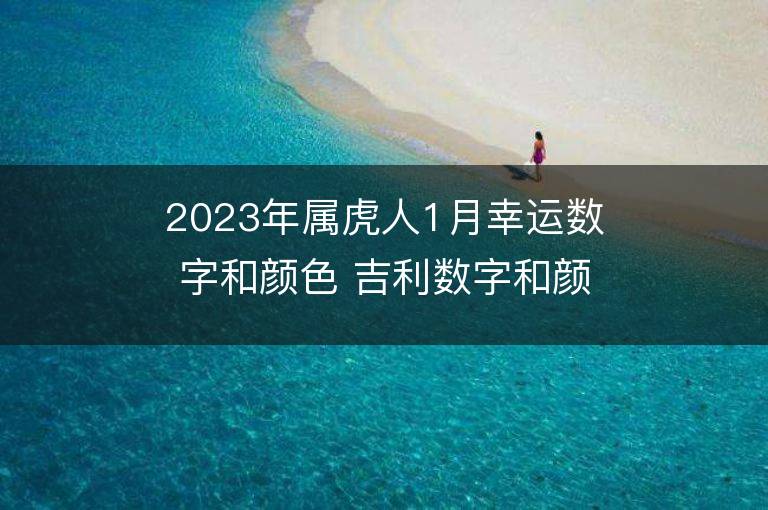 2023年属虎人1月幸运数字和颜色 吉利数字和颜色旺财详解