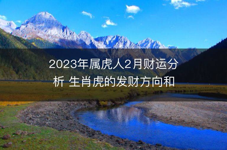 2023年属虎人2月财运分析 生肖虎的发财方向和贵人