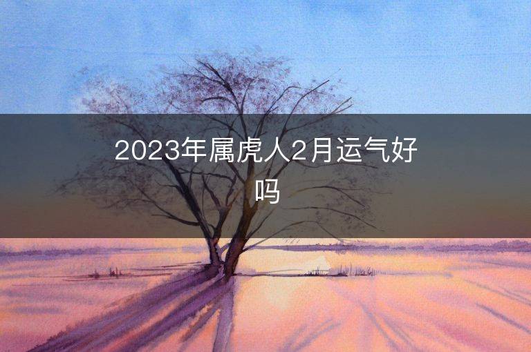 2023年属虎人2月运气好吗