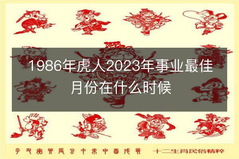 1986年虎人2023年事业最佳月份在什么时候