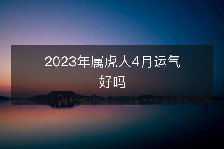 2023年属虎人4月运气好吗