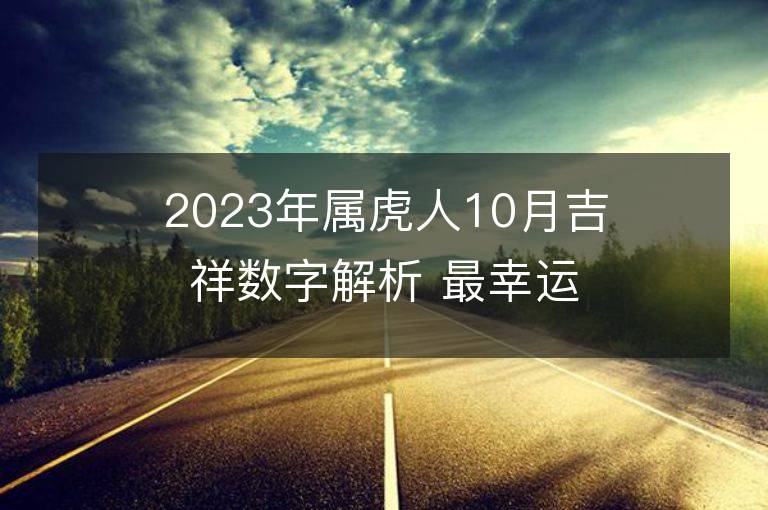 2023年属虎人10月吉祥数字解析 最幸运颜色盘点