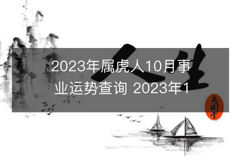 2023年属虎人10月事业运势查询 2023年10月属虎人事业运程详解