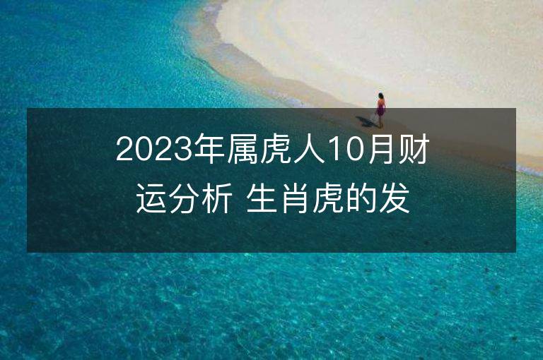 2023年属虎人10月财运分析 生肖虎的发财方向和贵人