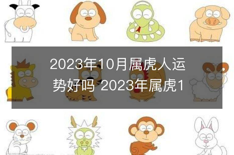 2023年10月属虎人运势好吗 2023年属虎10月运程如何