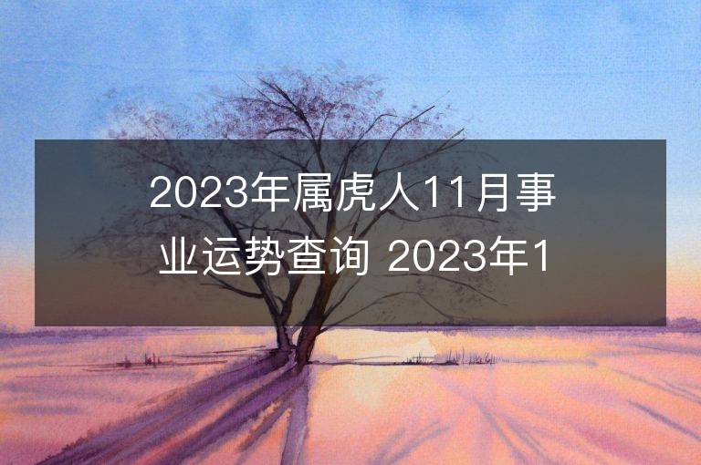 2023年属虎人11月事业运势查询 2023年11月属虎人事业运程详解