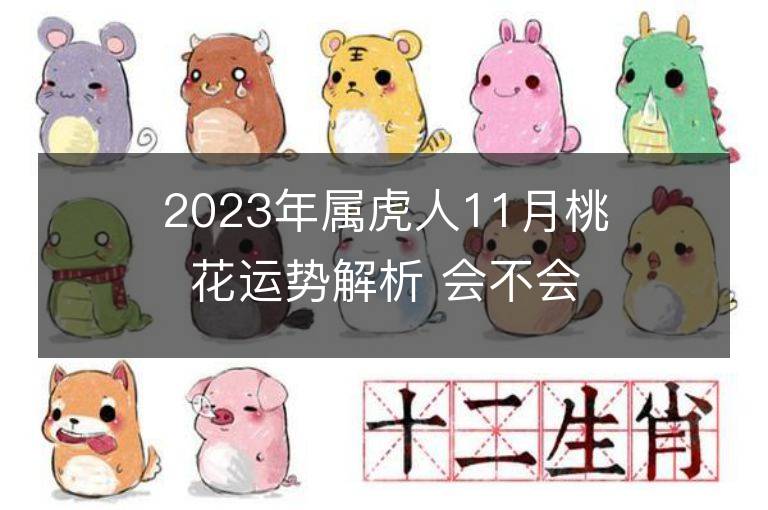 2023年属虎人11月桃花运势解析 会不会脱单