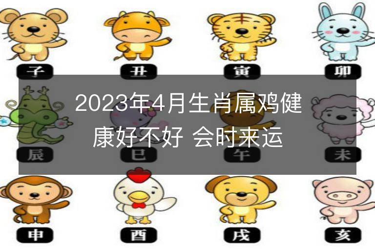 2023年4月生肖属鸡健康好不好 会时来运转吗