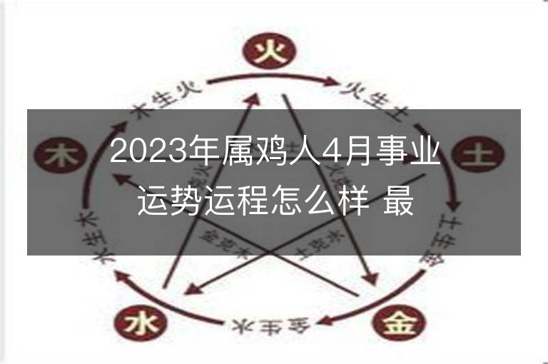 2023年属鸡人4月事业运势运程怎么样 最佳事业方位