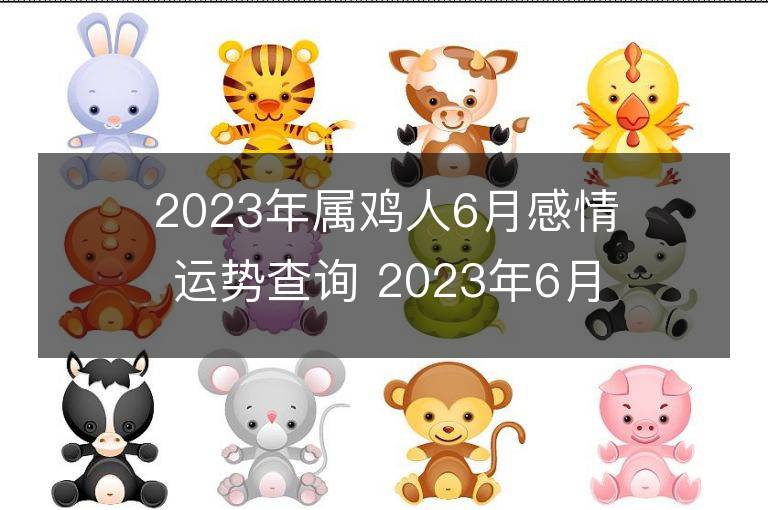 2023年属鸡人6月感情运势查询 2023年6月属鸡爱情运程详解