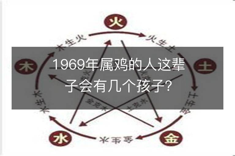 1969年属鸡的人这辈子会有几个孩子？