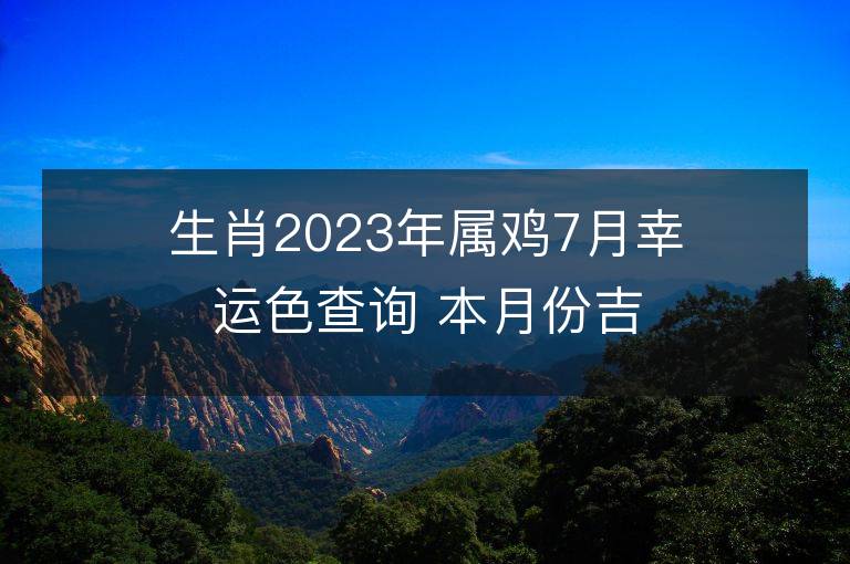 生肖2023年属鸡7月幸运色查询 本月份吉祥数字是什么