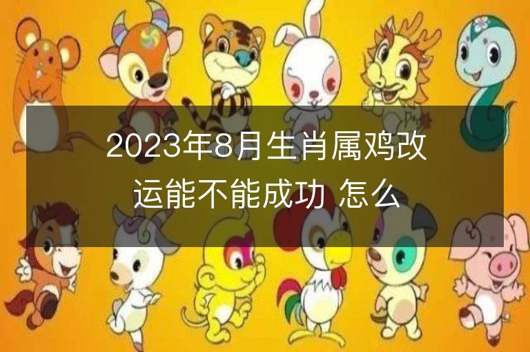 2023年8月生肖属鸡改运能不能成功 怎么旺财运