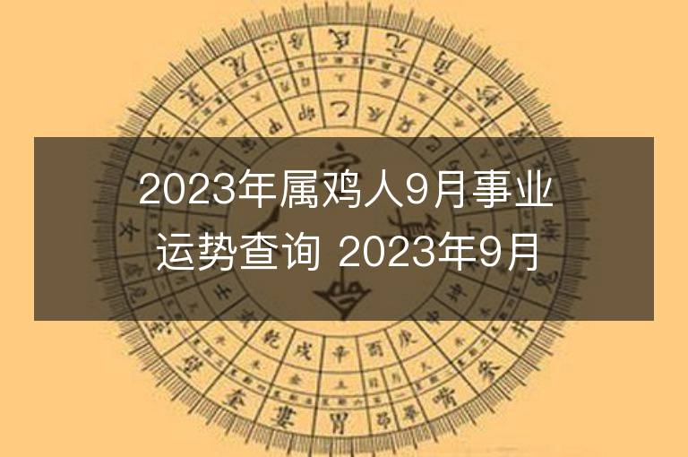 2023年属鸡人9月事业运势查询 2023年9月属鸡人事业运程详解