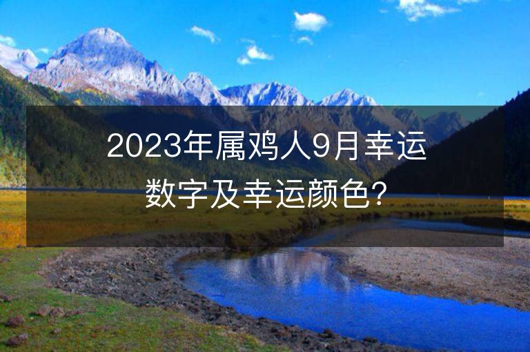 2023年属鸡人9月幸运数字及幸运颜色？用对了招财聚财！