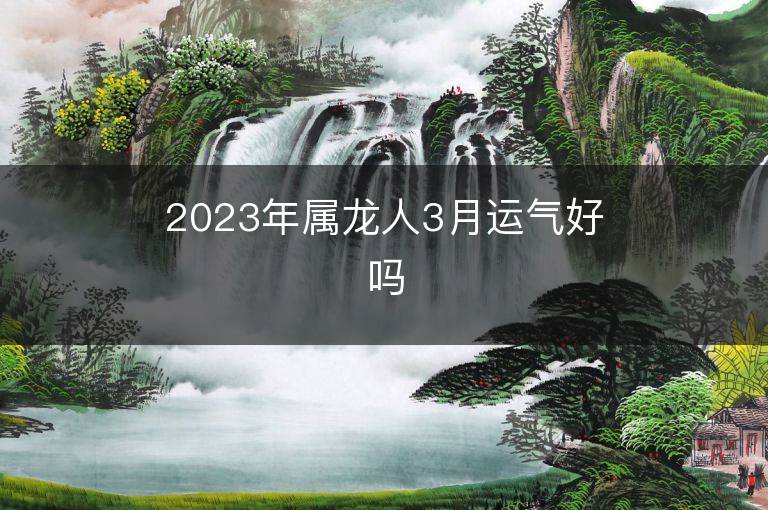 2023年属龙人3月运气好吗