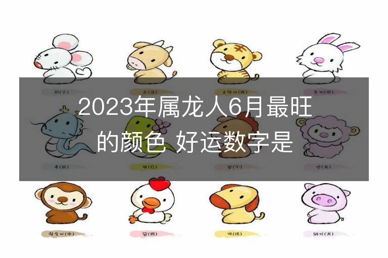 2023年属龙人6月最旺的颜色 好运数字是什么