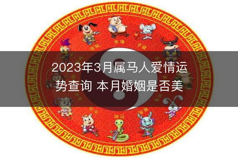 2023年3月属马人爱情运势查询 本月婚姻是否美满