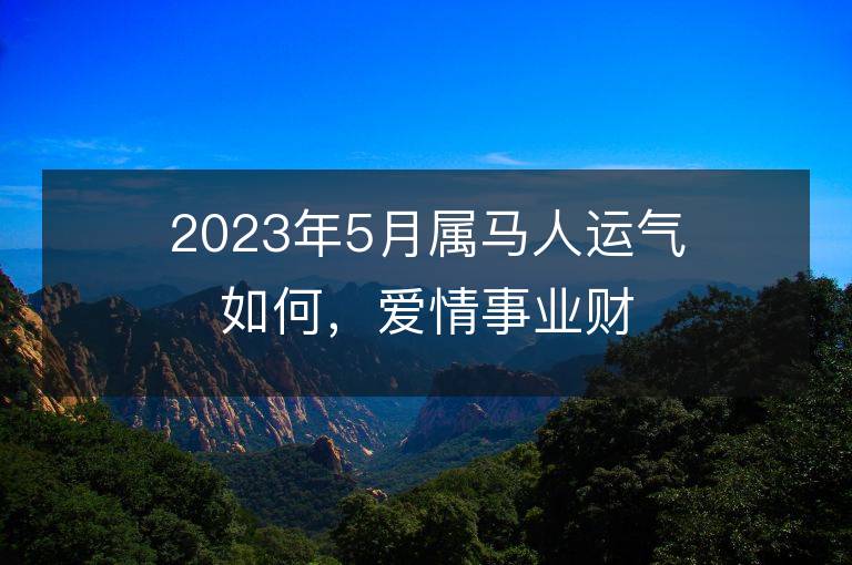 2023年5月属马人运气如何，爱情事业财运怎么样