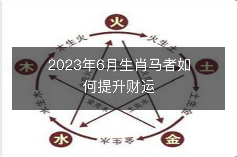 2023年6月生肖马者如何提升财运