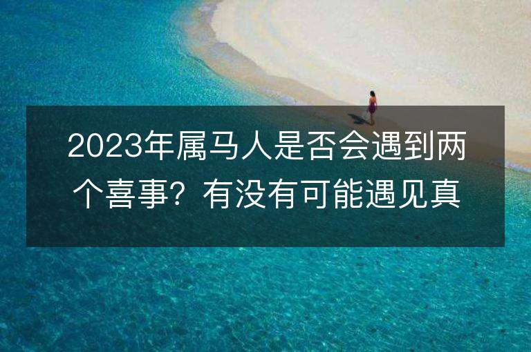 2023年属马人是否会遇到两个喜事？有没有可能遇见真爱和贵人的关照？