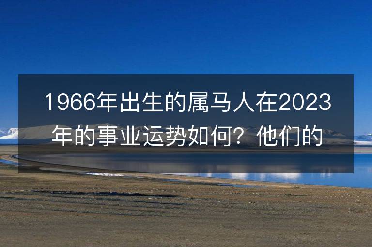 1966年出生的属马人在2023年的事业运势如何？他们的进展是否会缓慢？