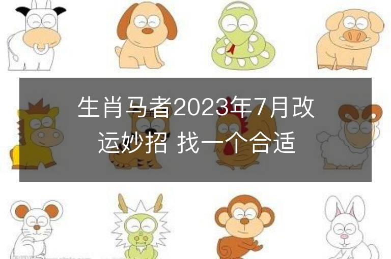 生肖马者2023年7月改运妙招 找一个合适的人结婚可冲喜