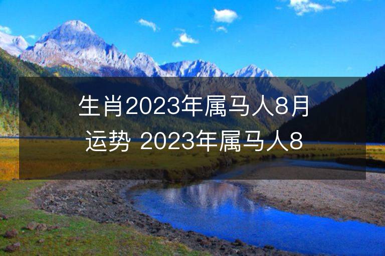 生肖2023年属马人8月运势 2023年属马人8月运程如何