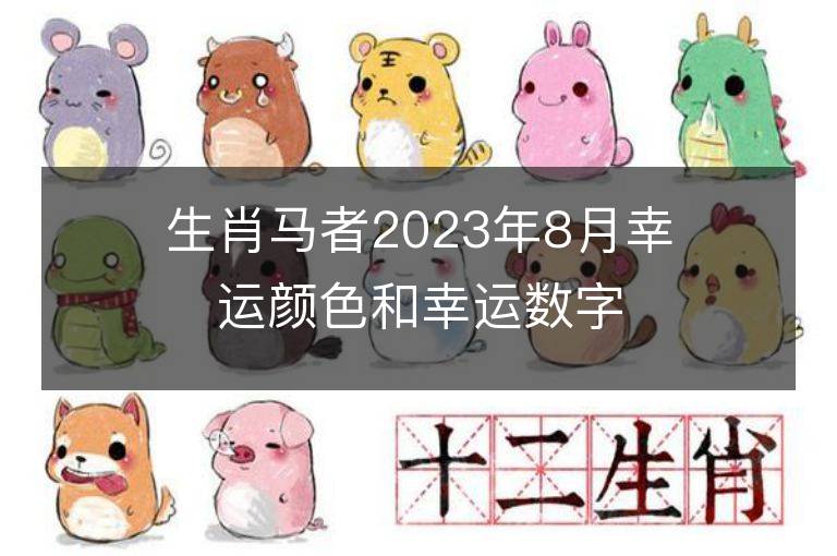 生肖马者2023年8月幸运颜色和幸运数字，快来看看吧！