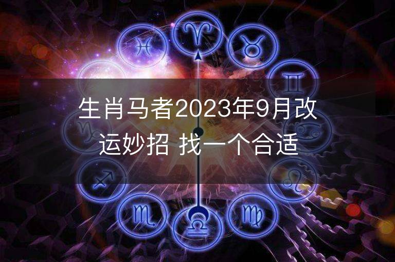 生肖马者2023年9月改运妙招 找一个合适的人结婚可冲喜