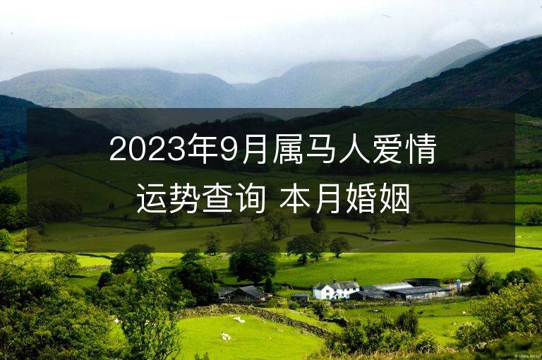 2023年9月属马人爱情运势查询 本月婚姻是否美满