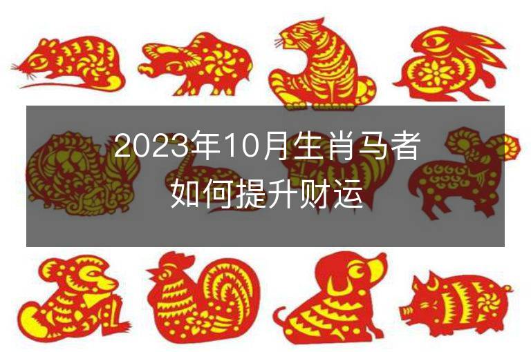 2023年10月生肖马者如何提升财运