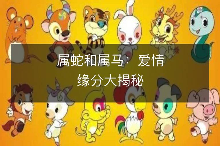 属蛇和属马：爱情缘分大揭秘