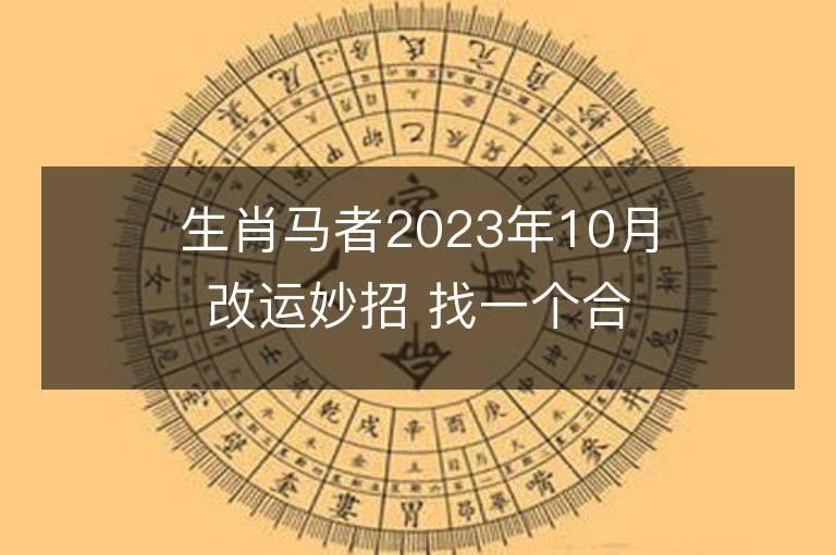 生肖马者2023年10月改运妙招 找一个合适的人结婚可冲喜