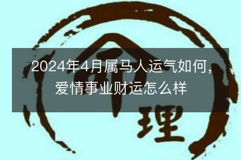 2024年4月属马人运气如何，爱情事业财运怎么样