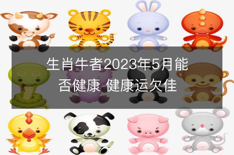 生肖牛者2023年5月能否健康 健康运欠佳怎么办