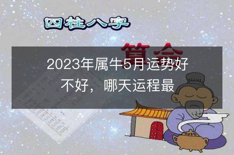 2023年属牛5月运势好不好，哪天运程最佳？