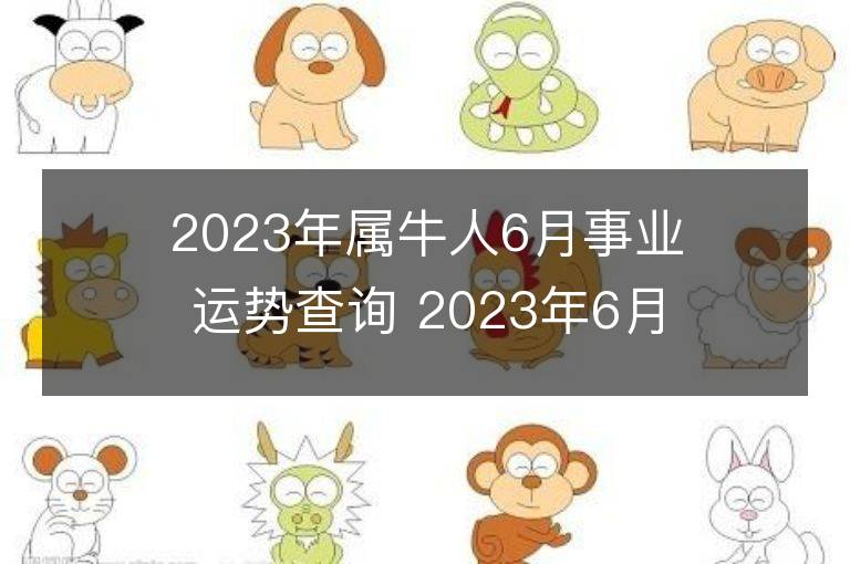 2023年属牛人6月事业运势查询 2023年6月属牛人事业运程详解