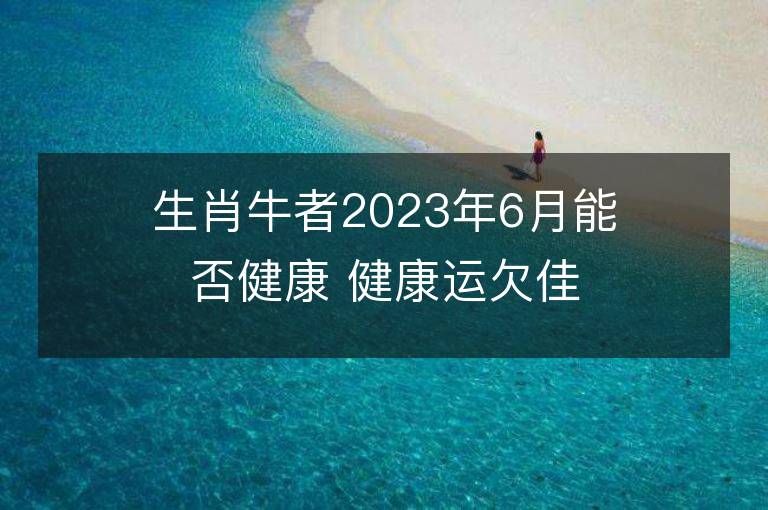 生肖牛者2023年6月能否健康 健康运欠佳怎么办