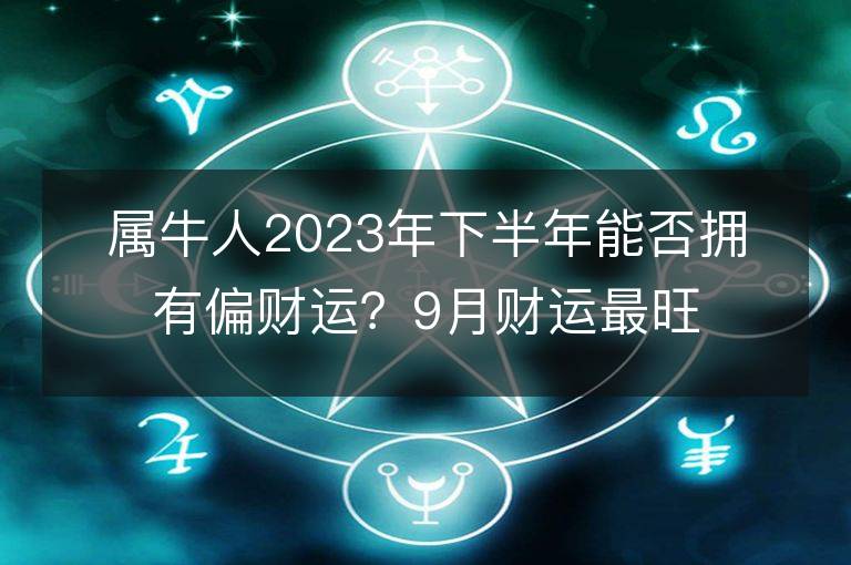 属牛人2023年下半年能否拥有偏财运？9月财运最旺