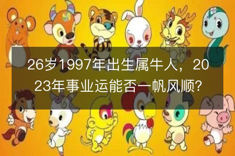 26岁1997年出生属牛人，2023年事业运能否一帆风顺？