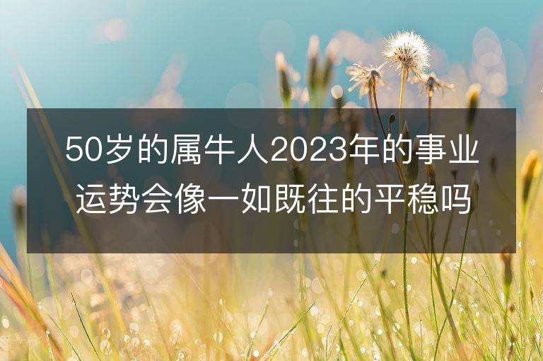 50岁的属牛人2023年的事业运势会像一如既往的平稳吗？