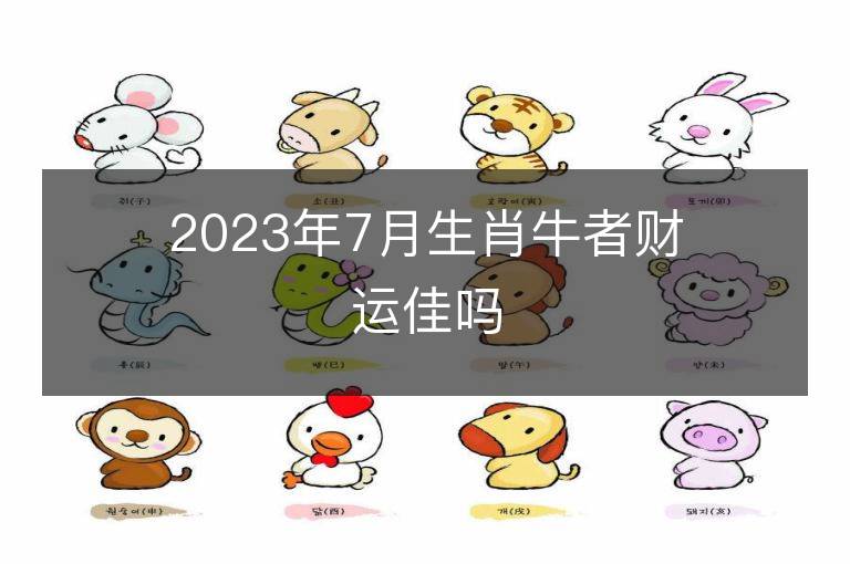 2023年7月生肖牛者财运佳吗