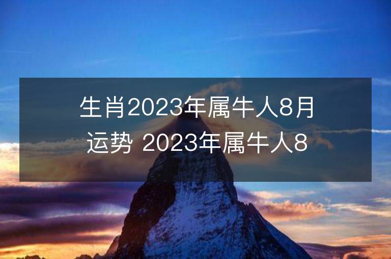 生肖2023年属牛人8月运势 2023年属牛人8月运程如何