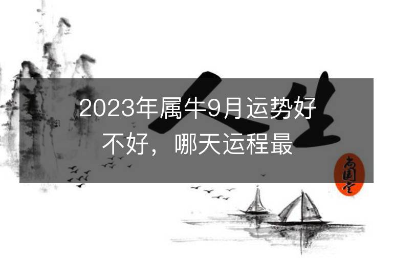 2023年属牛9月运势好不好，哪天运程最佳？